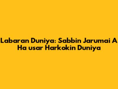 Labaran Duniya: Sabbin Jarumai A Ha
usar Harkokin Duniya