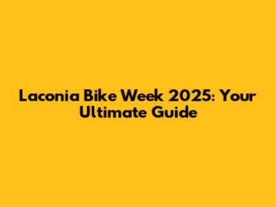 Laconia Bike Week 2025: Your Ultimate Guide