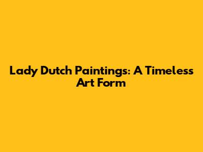 Lady Dutch Paintings: A Timeless Art Form
