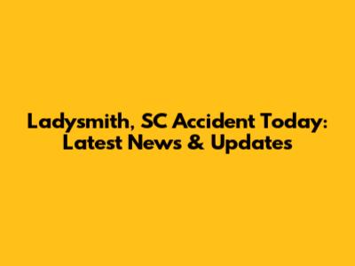 Ladysmith, SC Accident Today: Latest News & Updates