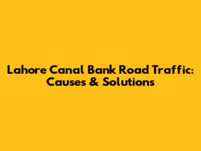 Lahore Canal Bank Road Traffic: Causes & Solutions