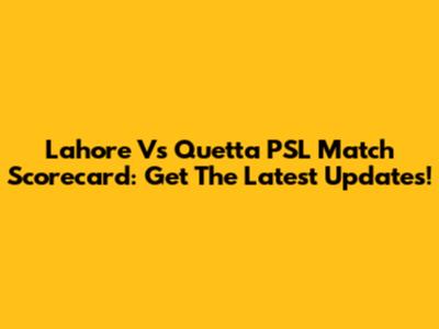 Lahore Vs Quetta PSL Match Scorecard: Get The Latest Updates!