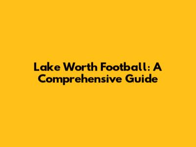 Lake Worth Football: A Comprehensive Guide