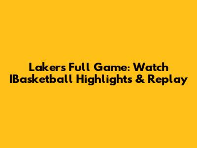 Lakers Full Game: Watch IBasketball Highlights & Replay