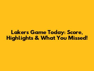 Lakers Game Today: Score, Highlights & What You Missed!