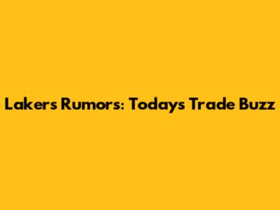 Lakers Rumors: Today's Trade Buzz