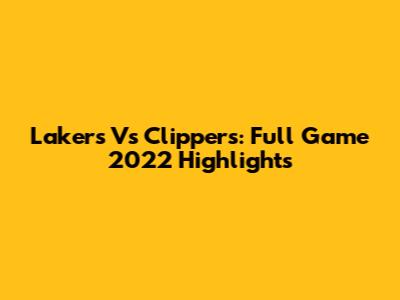 Lakers Vs Clippers: Full Game 2022 Highlights