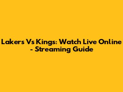 Lakers Vs Kings: Watch Live Online - Streaming Guide