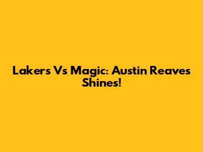 Lakers Vs Magic: Austin Reaves Shines!