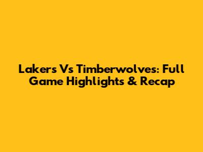 Lakers Vs Timberwolves: Full Game Highlights & Recap