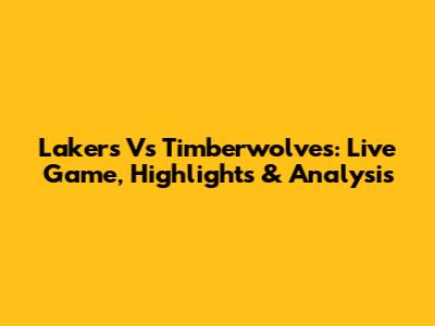 Lakers Vs Timberwolves: Live Game, Highlights & Analysis