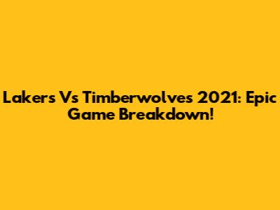 Lakers Vs Timberwolves 2021: Epic Game Breakdown!