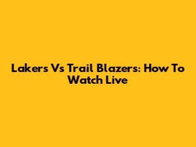 Lakers Vs Trail Blazers: How To Watch Live