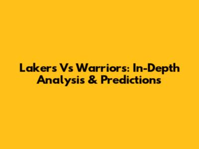 Lakers Vs Warriors: In-Depth Analysis & Predictions