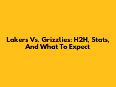 Lakers Vs. Grizzlies: H2H, Stats, And What To Expect