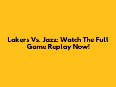 Lakers Vs. Jazz: Watch The Full Game Replay Now!