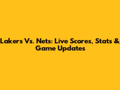 Lakers Vs. Nets: Live Scores, Stats & Game Updates
