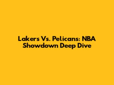 Lakers Vs. Pelicans: NBA Showdown Deep Dive