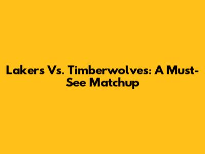Lakers Vs. Timberwolves: A Must-See Matchup