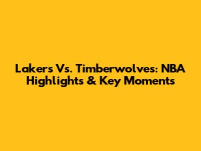 Lakers Vs. Timberwolves: NBA Highlights & Key Moments