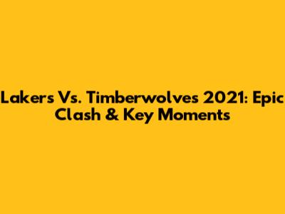 Lakers Vs. Timberwolves 2021: Epic Clash & Key Moments
