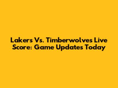 Lakers Vs. Timberwolves Live Score: Game Updates Today