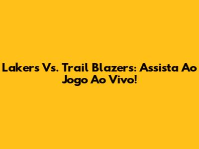Lakers Vs. Trail Blazers: Assista Ao Jogo Ao Vivo!