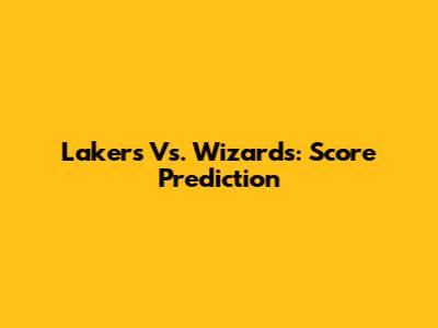 Lakers Vs. Wizards: Score Prediction