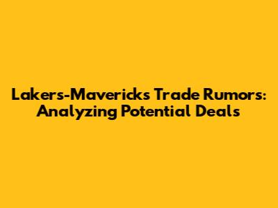Lakers-Mavericks Trade Rumors: Analyzing Potential Deals