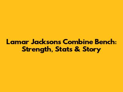 Lamar Jackson's Combine Bench: Strength, Stats & Story