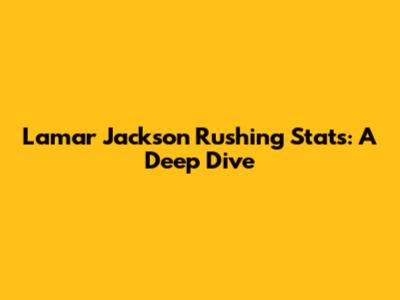 Lamar Jackson Rushing Stats: A Deep Dive