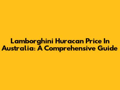 Lamborghini Huracan Price In Australia: A Comprehensive Guide