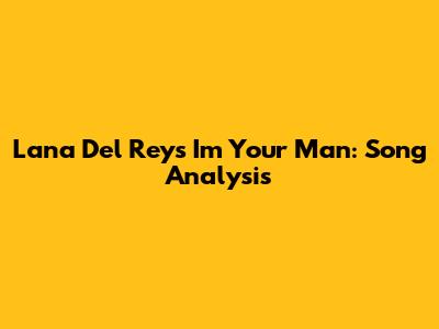 Lana Del Rey's "I'm Your Man": Song Analysis