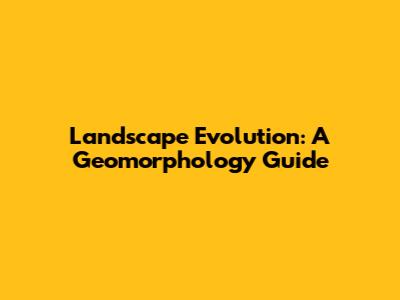Landscape Evolution: A Geomorphology Guide