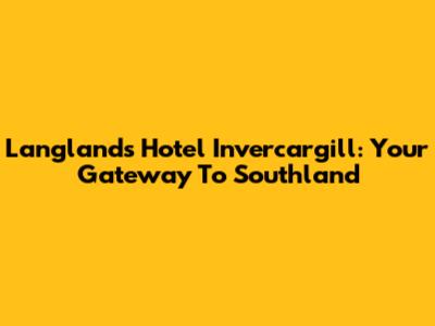 Langlands Hotel Invercargill: Your Gateway To Southland