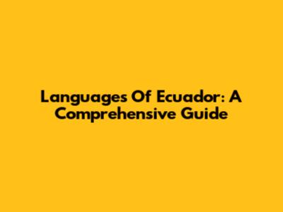 Languages Of Ecuador: A Comprehensive Guide