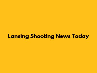 Lansing Shooting News Today
