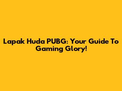 Lapak Huda PUBG: Your Guide To Gaming Glory!