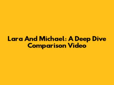 Lara And Michael: A Deep Dive Comparison Video