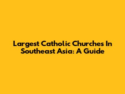 Largest Catholic Churches In Southeast Asia: A Guide