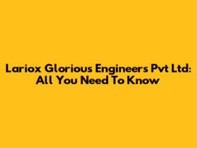 Lariox Glorious Engineers Pvt Ltd: All You Need To Know