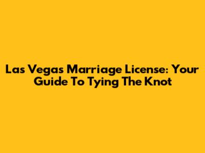 Las Vegas Marriage License: Your Guide To Tying The Knot