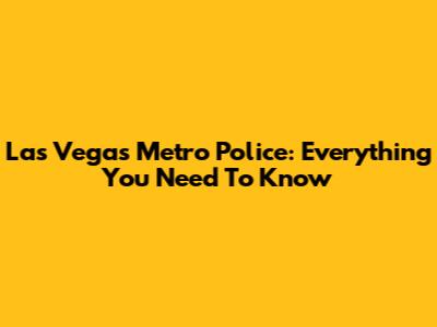Las Vegas Metro Police: Everything You Need To Know