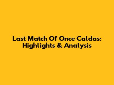 Last Match Of Once Caldas: Highlights & Analysis