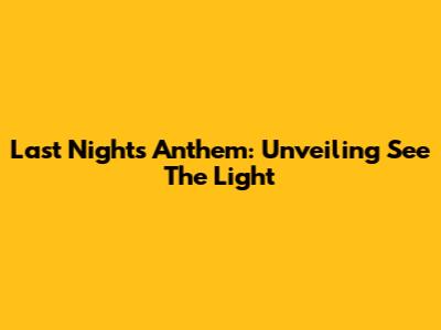 Last Night's Anthem: Unveiling 'See The Light'