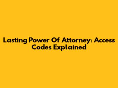 Lasting Power Of Attorney: Access Codes Explained