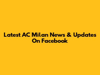 Latest AC Milan News & Updates On Facebook