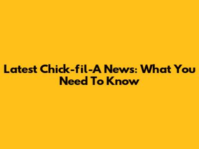Latest Chick-fil-A News: What You Need To Know