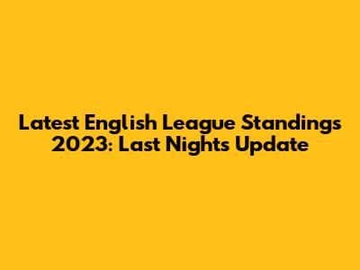 Latest English League Standings 2023: Last Night's Update