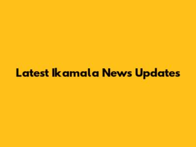 Latest Ikamala News Updates